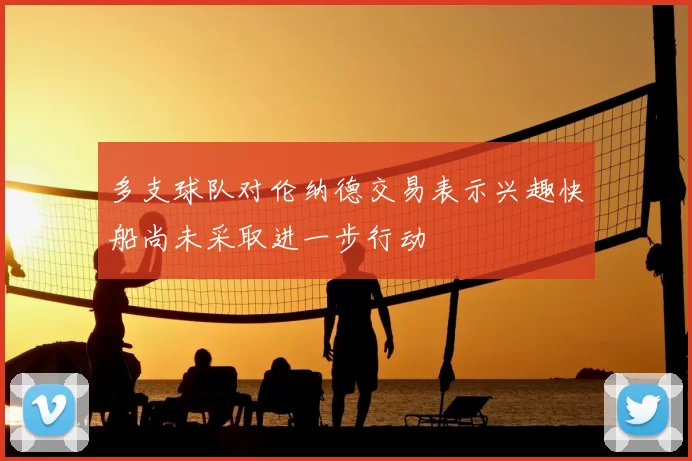 多支球队对伦纳德交易表示兴趣快船尚未采取进一步行动