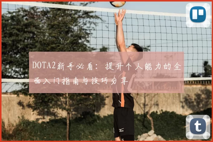 DOTA2新手必看：提升个人能力的全面入门指南与技巧分享