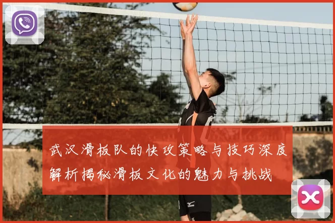 武汉滑板队的快攻策略与技巧深度解析揭秘滑板文化的魅力与挑战