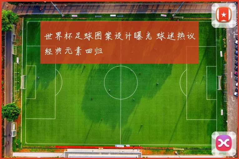 世界杯足球图案设计曝光 球迷热议经典元素回归