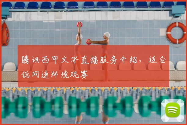 腾讯西甲文字直播服务介绍,适合低网速环境观赛