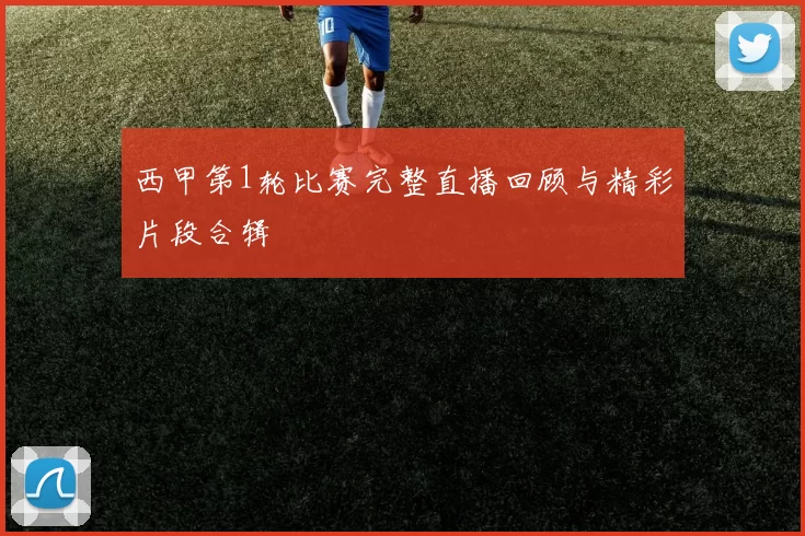 西甲第1轮比赛完整直播回顾与精彩片段合辑