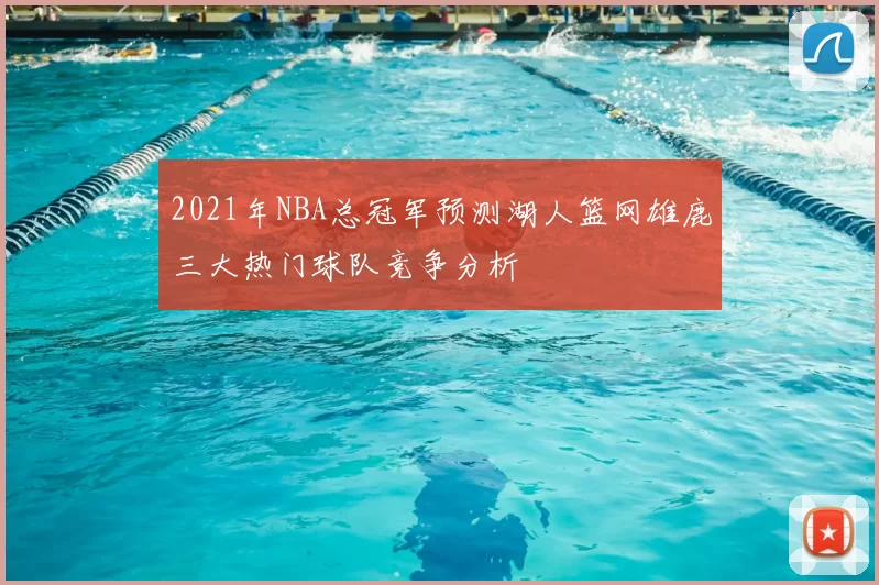 2021年NBA总冠军预测湖人篮网雄鹿三大热门球队竞争分析