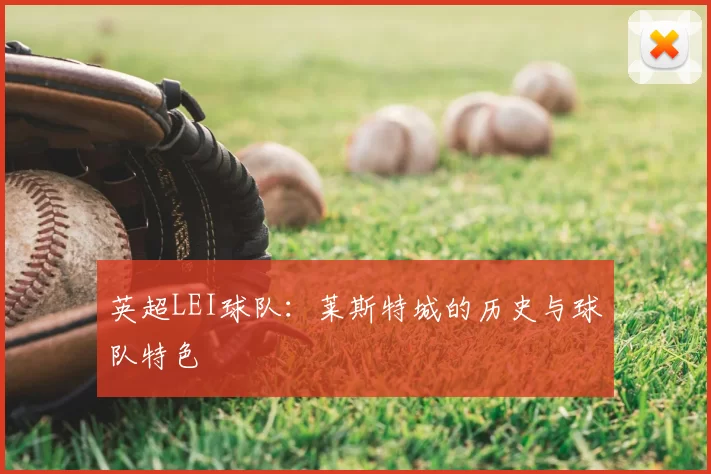 英超LEI球队：莱斯特城的历史与球队特色