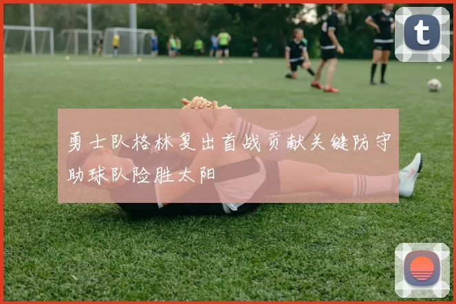 勇士队格林复出首战贡献关键防守助球队险胜太阳
