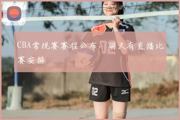 CBA常规赛赛程公布，明天有直播比赛安排