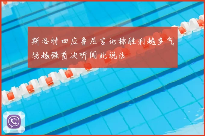 斯洛特回应鲁尼言论称胜利越多气场越强首次听闻此说法