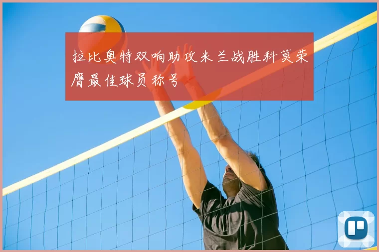 拉比奥特双响助攻米兰战胜科莫荣膺最佳球员称号