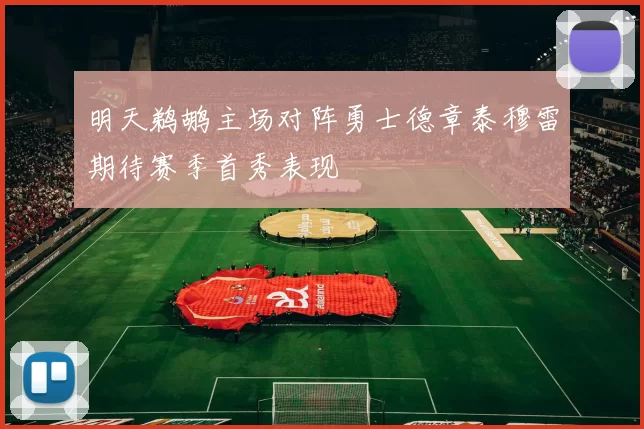 明天鹈鹕主场对阵勇士德章泰穆雷期待赛季首秀表现