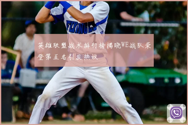 英雄联盟战术排行榜揭晓WE战队荣登第五名引发热议