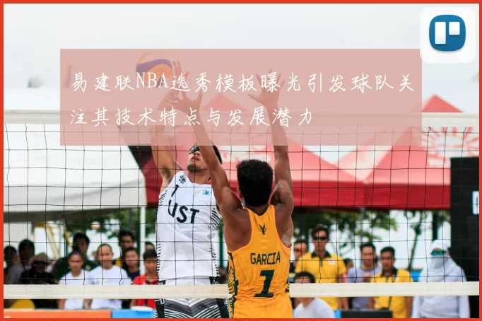易建联NBA选秀模板曝光引发球队关注其技术特点与发展潜力
