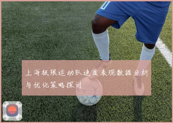 上海极限运动队速度表现数据分析与优化策略探讨