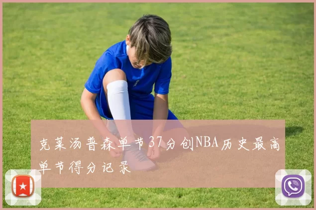 克莱汤普森单节37分创NBA历史最高单节得分记录