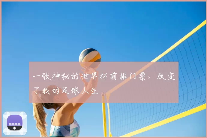 一张神秘的世界杯前排门票,改变了我的足球人生