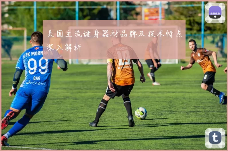 美国主流健身器材品牌及技术特点深入解析