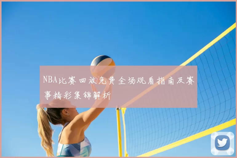 NBA比赛回放免费全场观看指南及赛事精彩集锦解析