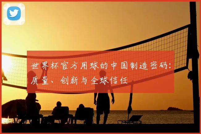 世界杯官方用球的中国制造密码：质量、创新与全球信任