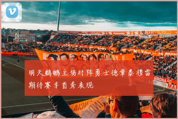 明天鹈鹕主场对阵勇士德章泰穆雷期待赛季首秀表现