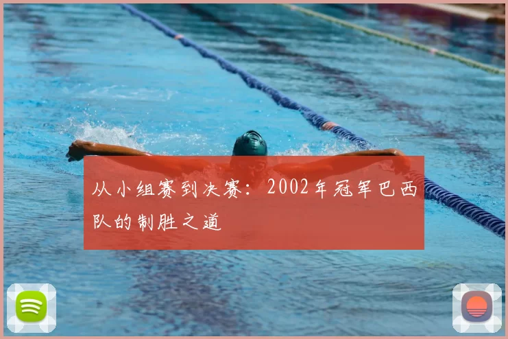 从小组赛到决赛:2002年冠军巴西队的制胜之道