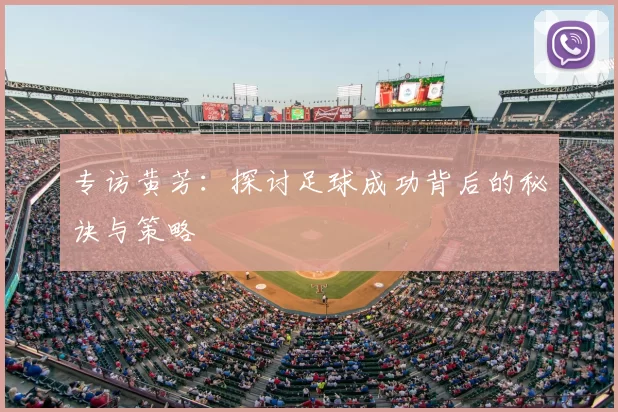 专访黄芳:探讨足球成功背后的秘诀与策略