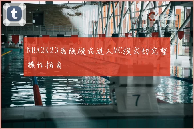 NBA2K23离线模式进入MC模式的完整操作指南