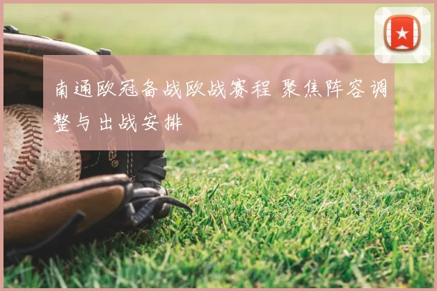 南通欧冠备战欧战赛程 聚焦阵容调整与出战安排