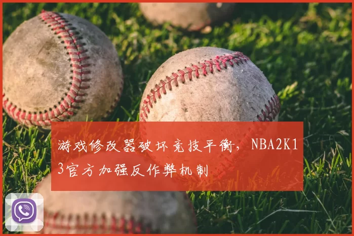 游戏修改器破坏竞技平衡，NBA2K13官方加强反作弊机制