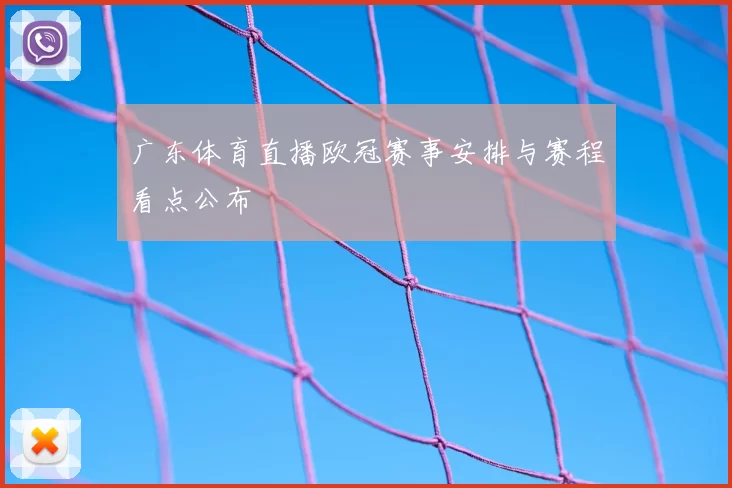 广东体育直播欧冠赛事安排与赛程看点公布