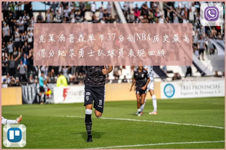 克莱汤普森单节37分创NBA历史最高得分纪录勇士队球员表现回顾