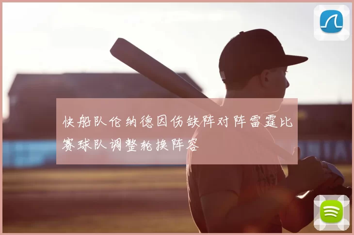 快船队伦纳德因伤缺阵对阵雷霆比赛球队调整轮换阵容