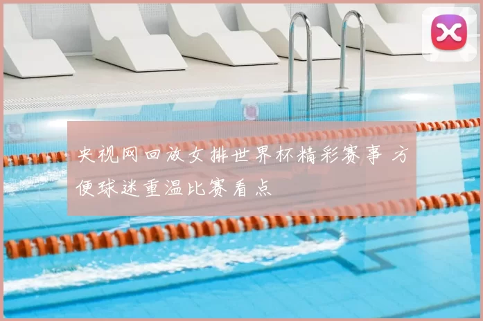 央视网回放女排世界杯精彩赛事 方便球迷重温比赛看点