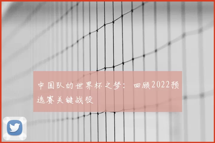 中国队的世界杯之梦:回顾2022预选赛关键战役