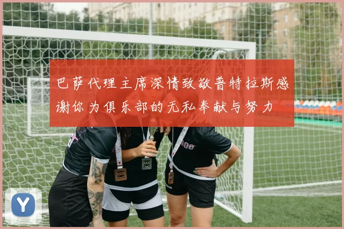 巴萨代理主席深情致敬普特拉斯感谢你为俱乐部的无私奉献与努力