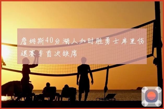詹姆斯40分湖人加时胜勇士库里伤退赛季首次缺席