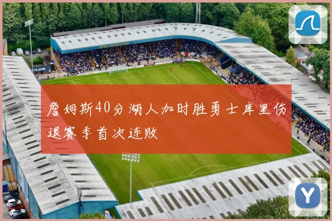 詹姆斯40分湖人加时胜勇士库里伤退赛季首次连败