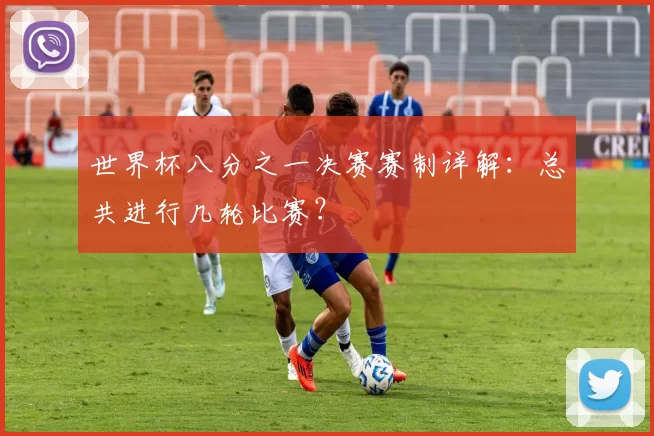 世界杯八分之一决赛赛制详解：总共进行几轮比赛？