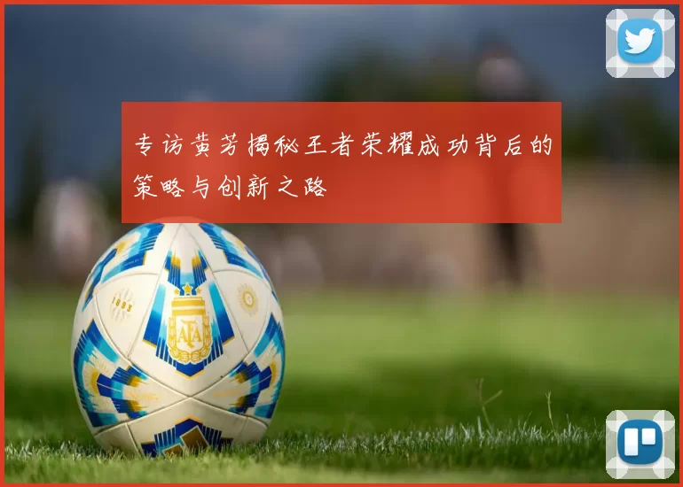 专访黄芳揭秘王者荣耀成功背后的策略与创新之路