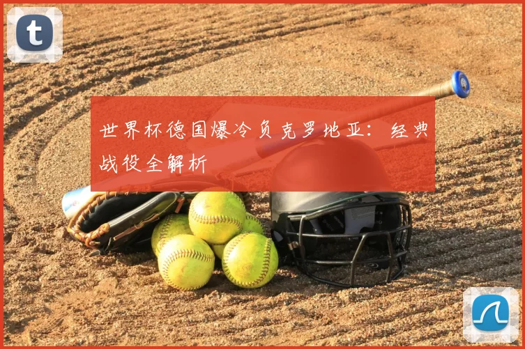 世界杯德国爆冷负克罗地亚:经典战役全解析