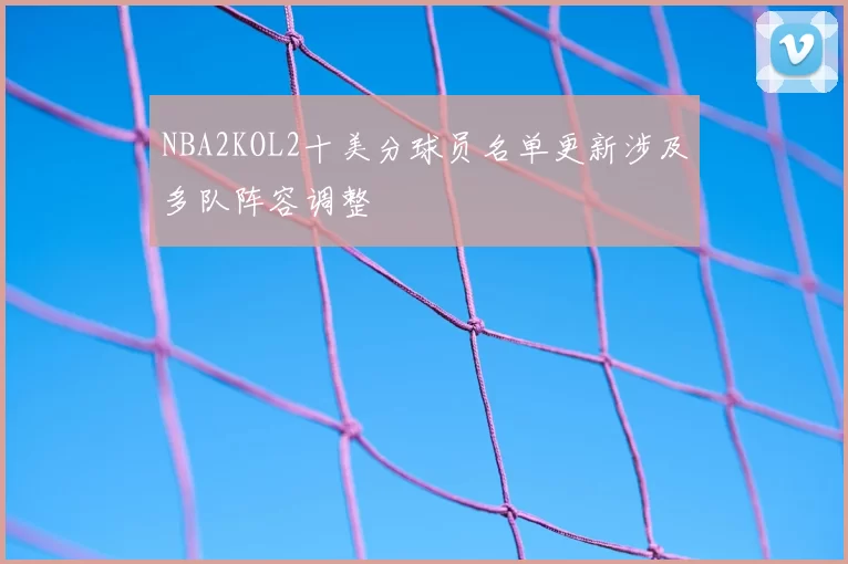 NBA2KOL2十美分球员名单更新涉及多队阵容调整
