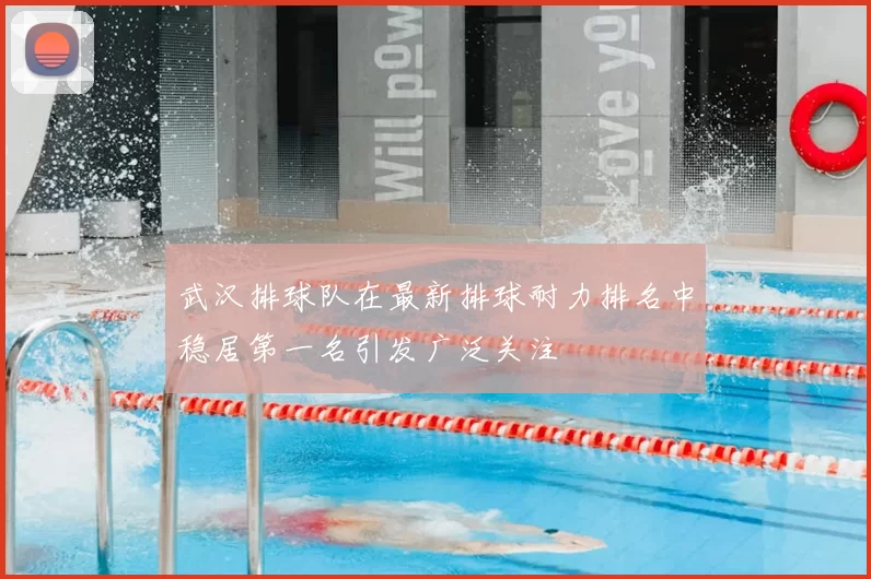 武汉排球队在最新排球耐力排名中稳居第一名引发广泛关注