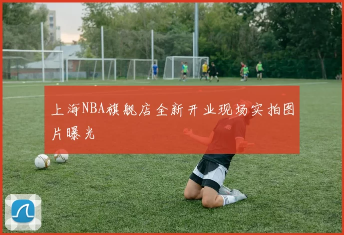 上海NBA旗舰店全新开业现场实拍图片曝光