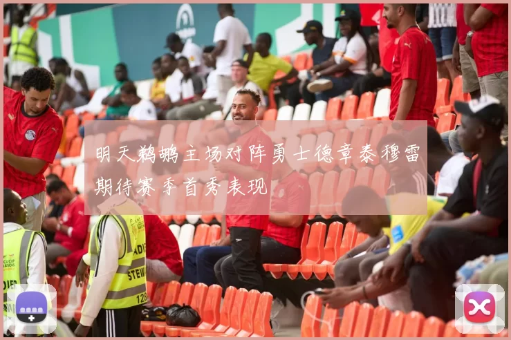 明天鹈鹕主场对阵勇士德章泰穆雷期待赛季首秀表现
