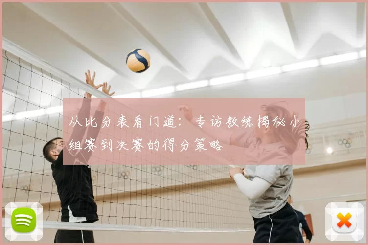 从比分表看门道:专访教练揭秘小组赛到决赛的得分策略