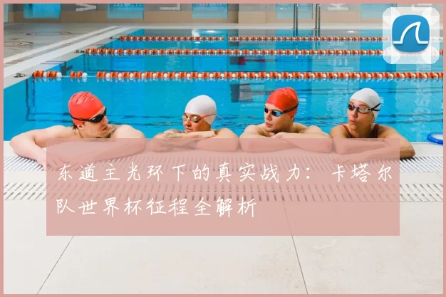 东道主光环下的真实战力：卡塔尔队世界杯征程全解析