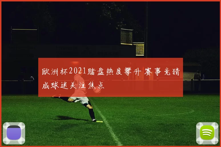 欧洲杯2021赌盘热度攀升 赛事竞猜成球迷关注焦点