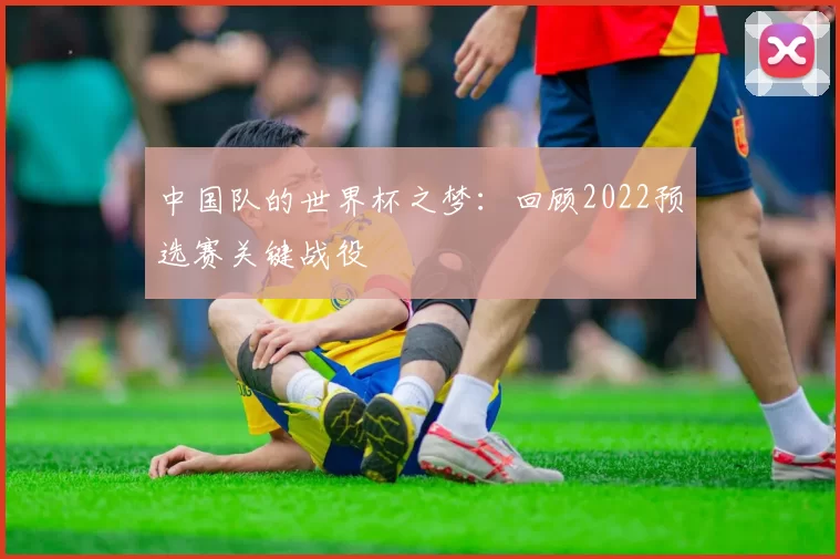 中国队的世界杯之梦:回顾2022预选赛关键战役
