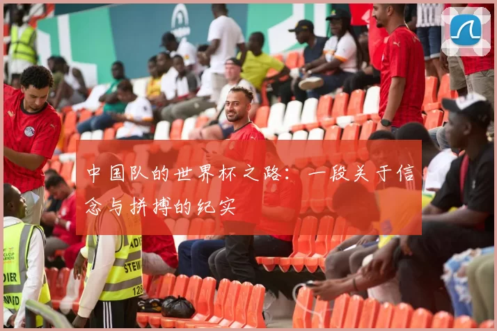 中国队的世界杯之路:一段关于信念与拼搏的纪实