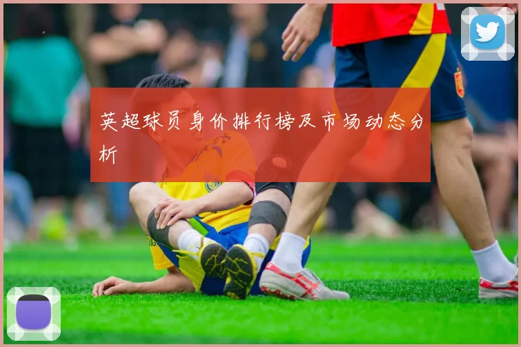 英超球员身价排行榜及市场动态分析