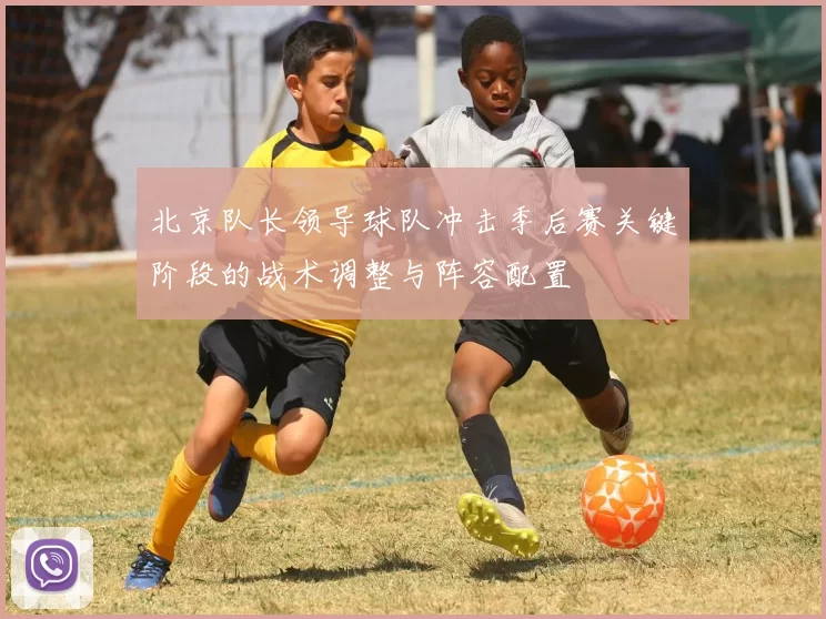 北京队长领导球队冲击季后赛关键阶段的战术调整与阵容配置