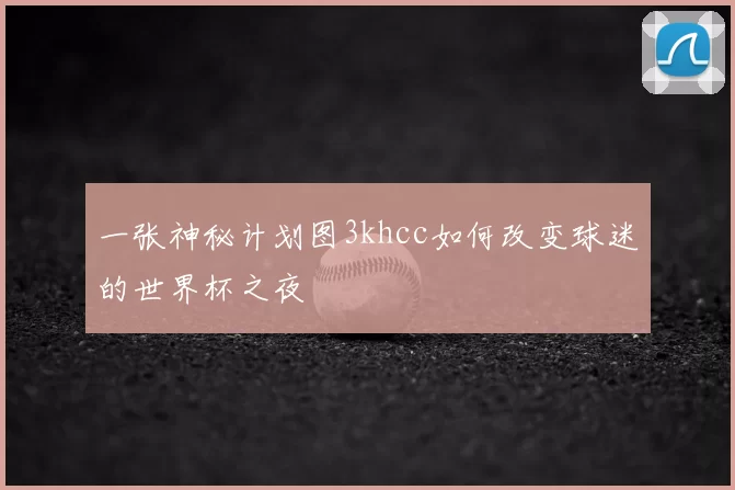 一张神秘计划图3khcc如何改变球迷的世界杯之夜